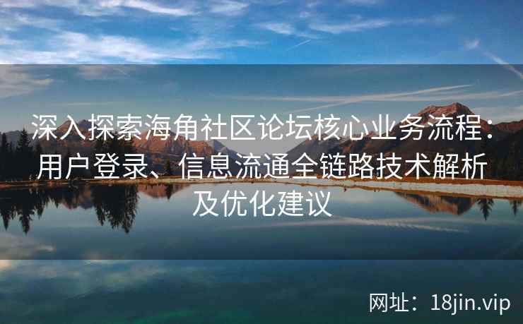 深入探索海角社区论坛核心业务流程：用户登录、信息流通全链路技术解析及优化建议