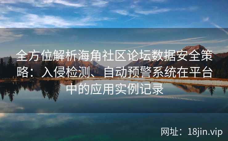 全方位解析海角社区论坛数据安全策略：入侵检测、自动预警系统在平台中的应用实例记录
