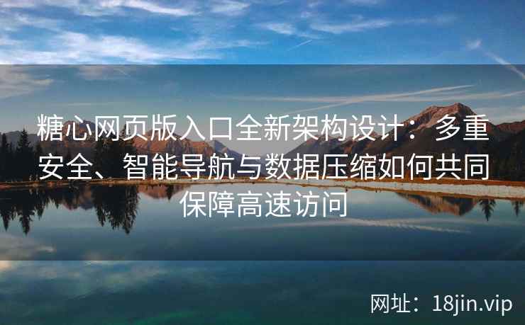 糖心网页版入口全新架构设计：多重安全、智能导航与数据压缩如何共同保障高速访问
