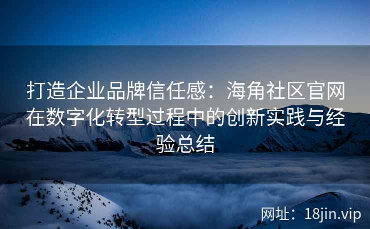 打造企业品牌信任感:海角社区官网在数字化转型过程中的创新实践与经验总结 打造企业品牌信任感:海角社区官网在数字化转型过程中的创新实践与经验总结