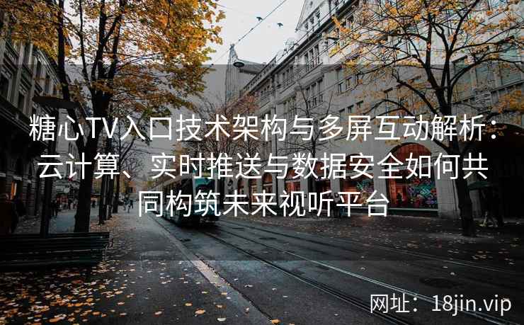 糖心TV入口技术架构与多屏互动解析:云计算、实时推送与数据安全如何共同构筑未来视听平台 糖心TV入口技术架构与多屏互动解析:云计算、实时推送与数据安全如何共同构筑未来视听平台