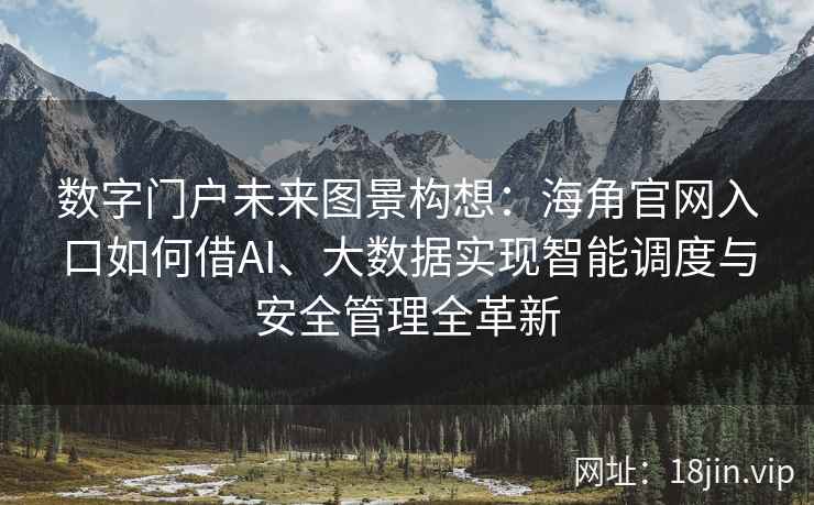 数字门户未来图景构想：海角官网入口如何借AI、大数据实现智能调度与安全管理全革新