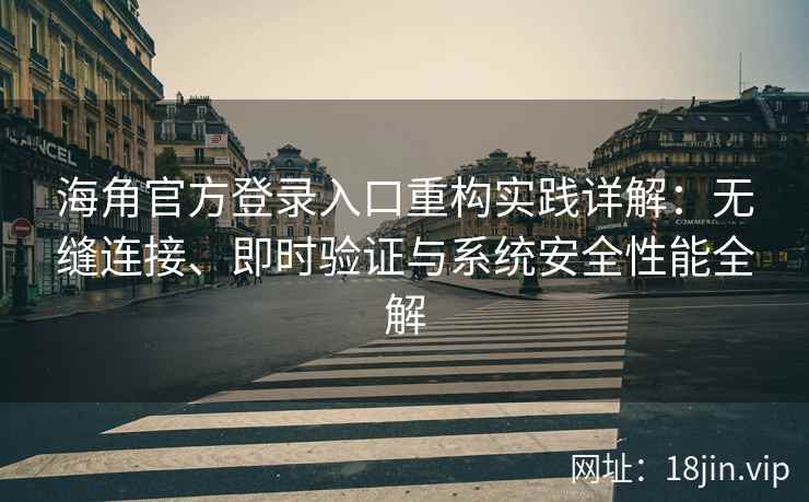 海角官方登录入口重构实践详解：无缝连接、即时验证与系统安全性能全解