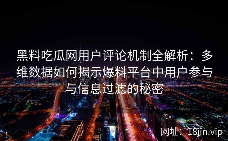 黑料吃瓜网用户评论机制全解析:多维数据如何揭示爆料平台中用户参与与信息过滤的秘密 黑料吃瓜网用户评论机制全解析:多维数据如何揭示爆料平台中用户参与与信息过滤的秘密